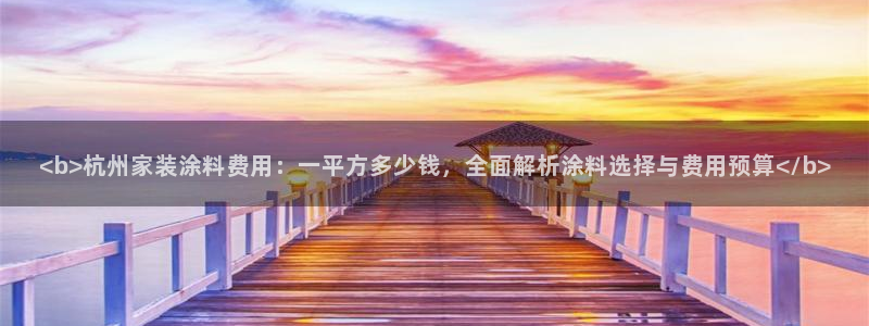 ag和记app：<b>杭州家装涂料费用：一平方多少钱，全面解析涂料选择与费用预算</b>