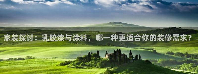 下载和记app：家装探讨：乳胶漆与涂料，哪一种更适合你的装修需求？