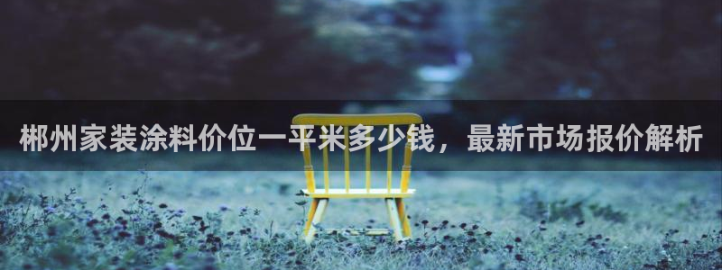 和记AG：郴州家装涂料价位一平米多少钱，最新市场报价解析