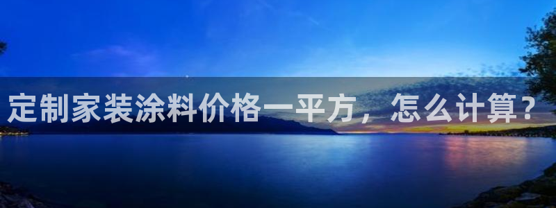 和记官网[中国]官方网站：定制家装涂料价格一平方，怎么计算？