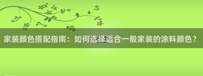 和记官方直营：家装颜色搭配指南：如何选择适合一般家装的涂料颜色？