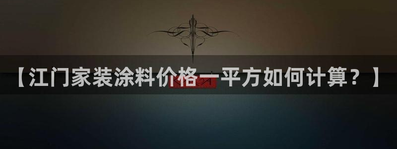 和记平台官网：【江门家装涂料价格一平方如何计算？】