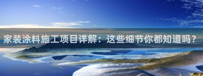 和记平台注册：家装涂料施工项目详解：这些细节你都知道吗？