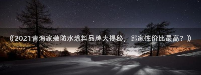 和记pc：《2021青海家装防水涂料品牌大揭秘，哪家性价比最高？》