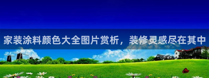 和记AG：家装涂料颜色大全图片赏析，装修灵感尽在其中