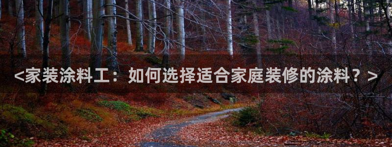 深圳和记科技有限公司：<家装涂料工：如何选择适合家庭装修的涂料？>
