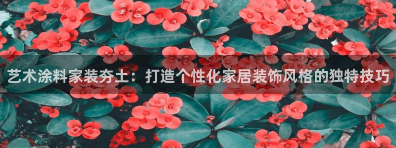 和记app官网登录：艺术涂料家装夯土：打造个性化家居装饰风格的独特技巧