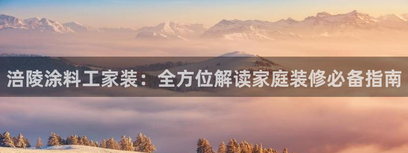 和记网页版：涪陵涂料工家装：全方位解读家庭装修必备指南