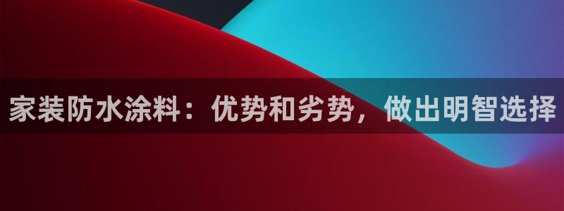 和记网页：家装防水涂料：优势和劣势，做出明智选择