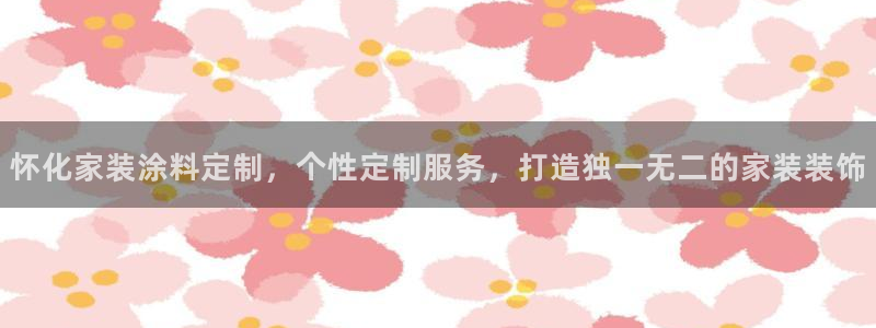 和记ag旗舰国际：怀化家装涂料定制，个性定制服务，打造独一无二的家装装饰