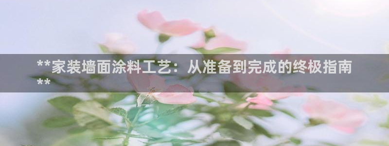 和记官网登陆：**家装墙面涂料工艺：从准备到完成的终极指南
**
