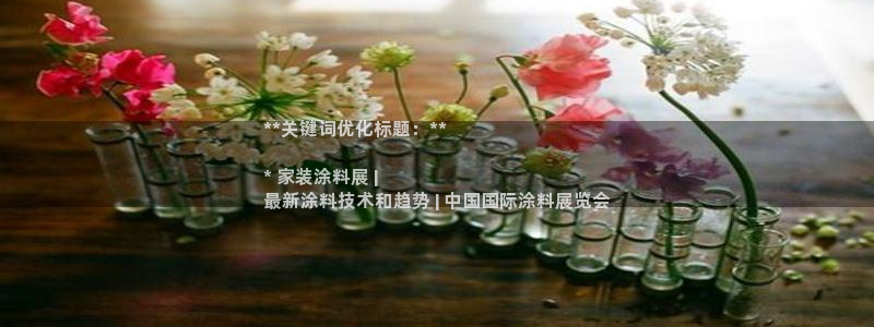 和记app官网登录：**关键词优化标题：**

* 家装涂料展 | 
最新涂料技术和趋势 | 中国国际涂料展览会