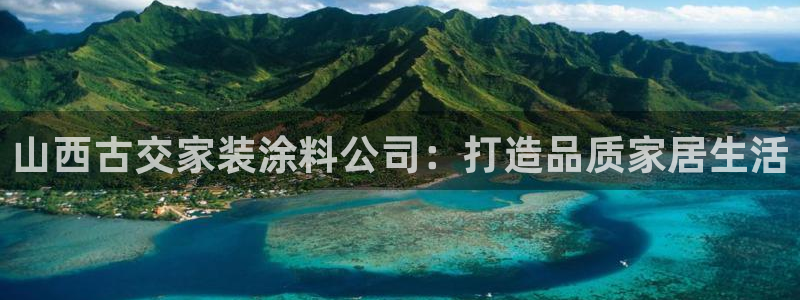 和记官网 公司：山西古交家装涂料公司：打造品质家居生活