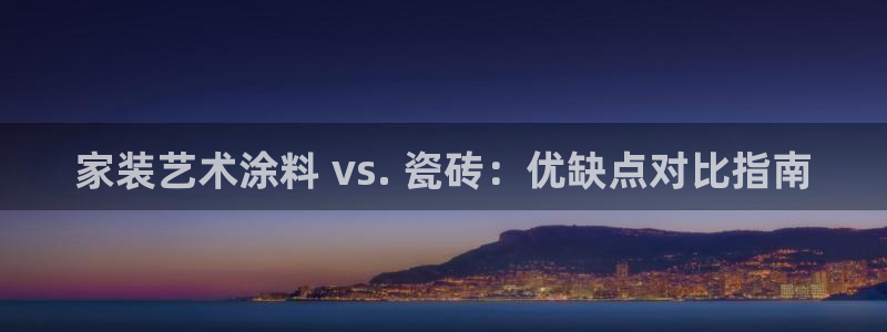 和记平台登录：家装艺术涂料 vs. 瓷砖：优缺点对比指南