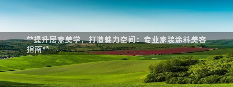 和记娱好网址：**提升居家美学，打造魅力空间：专业家装涂料美容
指南**