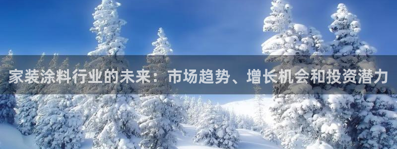 和记平台官网：家装涂料行业的未来：市场趋势、增长机会和投资潜力