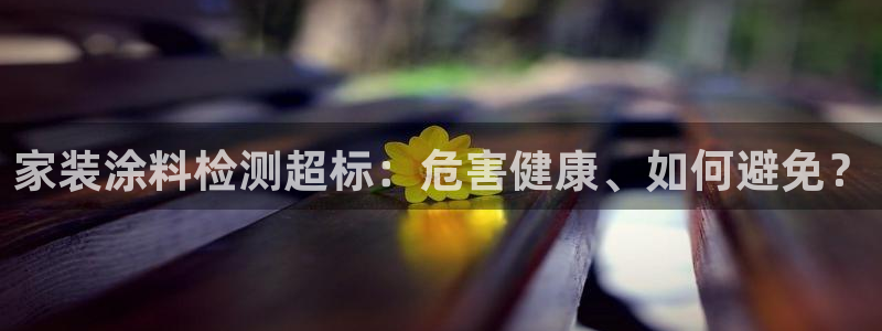 和记 官网：家装涂料检测超标：危害健康、如何避免？