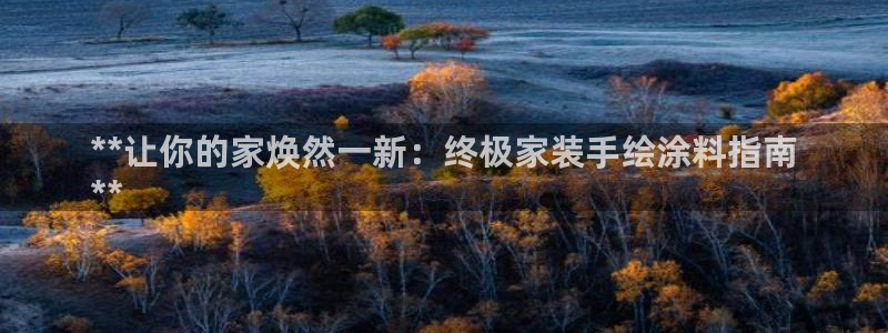 和记国际官网官网：**让你的家焕然一新：终极家装手绘涂料指南