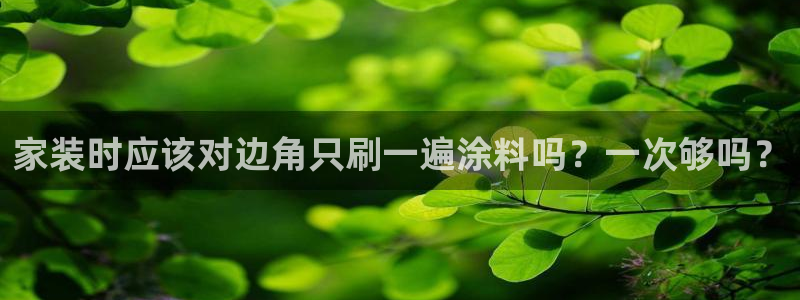和记官方直营：家装时应该对边角只刷一遍涂料吗？一次够吗？