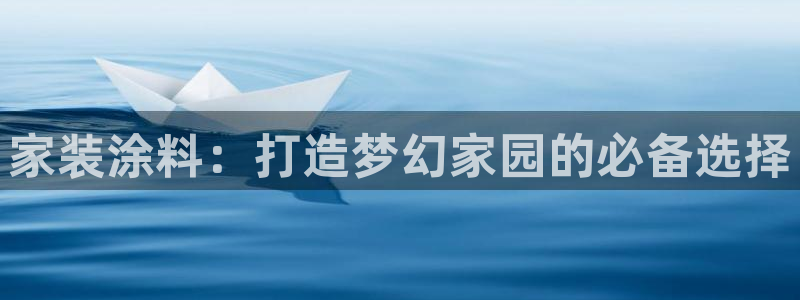 和记pc：家装涂料：打造梦幻家园的必备选择