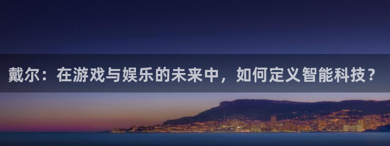 米兰电竞官网：戴尔：在游戏与娱乐的未来中，如何定义智能科技？
