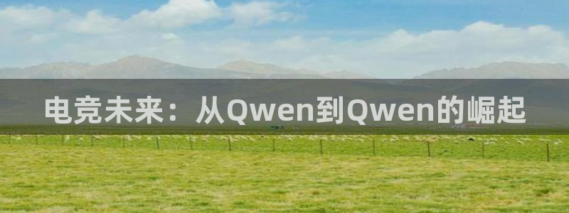 米兰电竞：电竞未来：从Qwen到Qwen的崛起