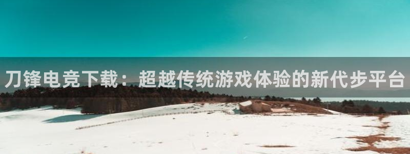 米兰电竞平台官网：刀锋电竞下载：超越传统游戏体验的新代步平台