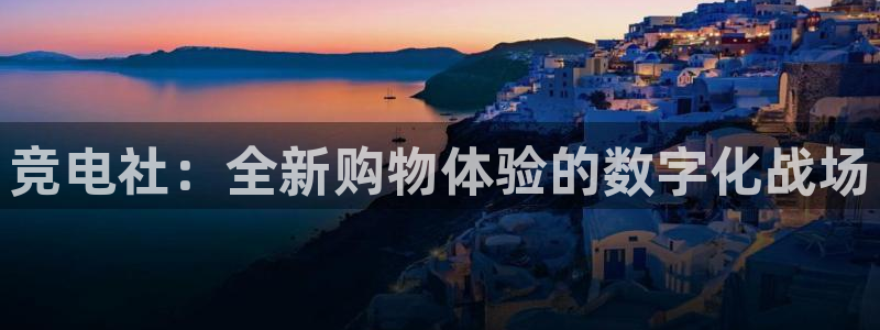 米兰电竞app下载：竞电社：全新购物体验的数字化战场