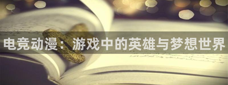 米兰电竞网址：电竞动漫：游戏中的英雄与梦想世界