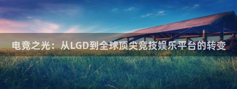 米兰电竞会不会不出款：电竞之光：从LGD到全球顶尖竞技娱乐平台的转变