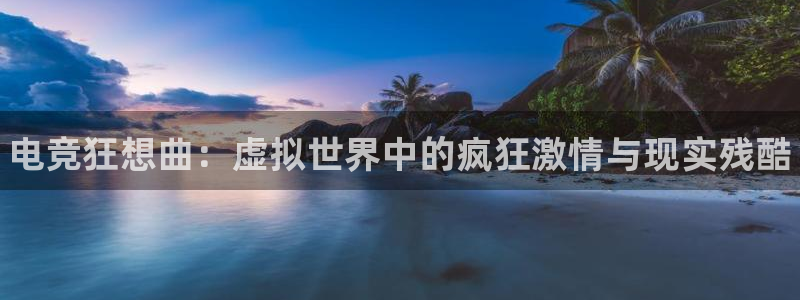 米兰电竞首页：电竞狂想曲：虚拟世界中的疯狂激情与现实残酷