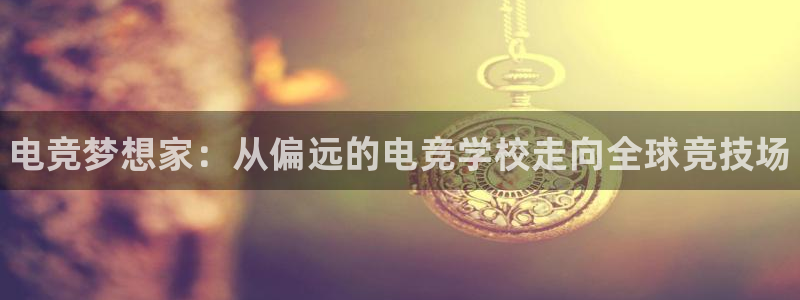 米兰电竞网页版入口：电竞梦想家：从偏远的电竞学校走向全球竞技场