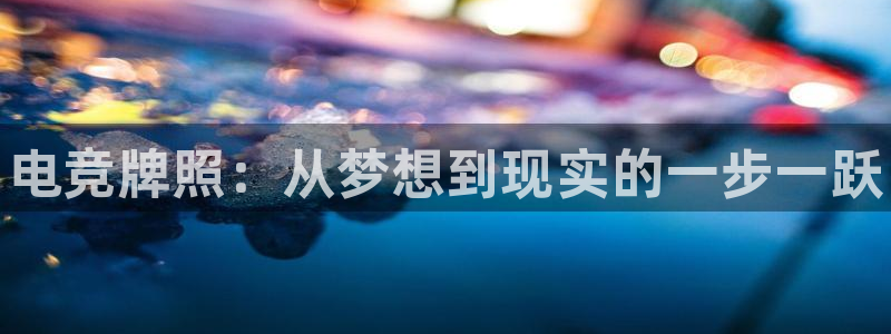 米兰电竞网址：电竞牌照：从梦想到现实的一步一跃