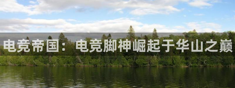 米兰电竞游戏：电竞帝国：电竞脚神崛起于华山之巅