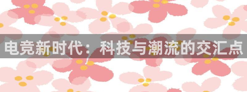 米兰电竞网站入口：电竞新时代：科技与潮流的交汇点