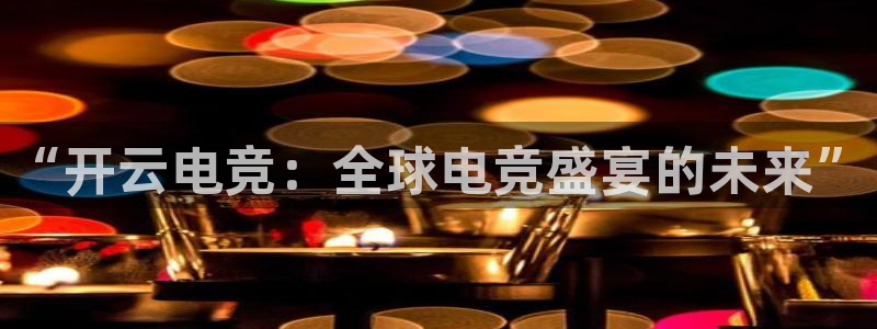 米兰电竞登录入口：“开云电竞：全球电竞盛宴的未来”