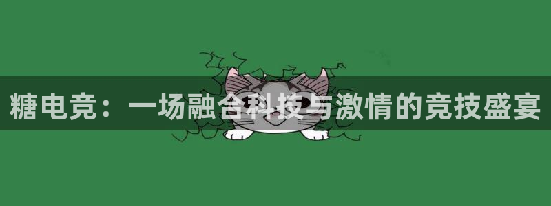 米兰电竞：糖电竞：一场融合科技与激情的竞技盛宴