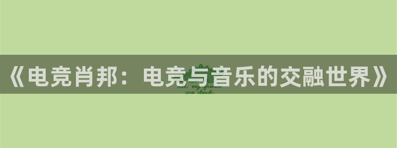 米兰电竞在线官网：《电竞肖邦：电竞与音乐的交融世界》