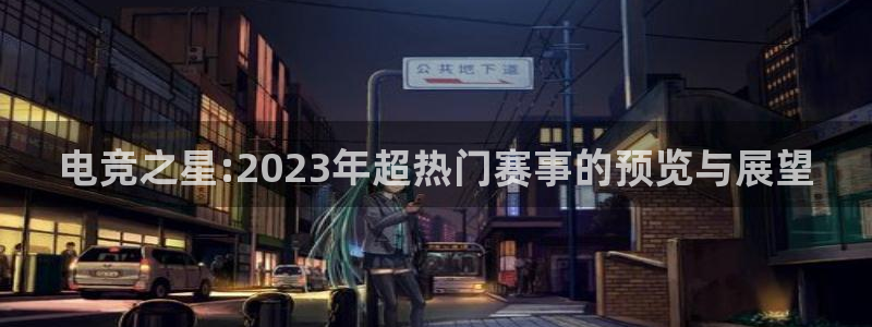 米兰电竞网页版入口：电竞之星:2023年超热门赛事的预览与展望